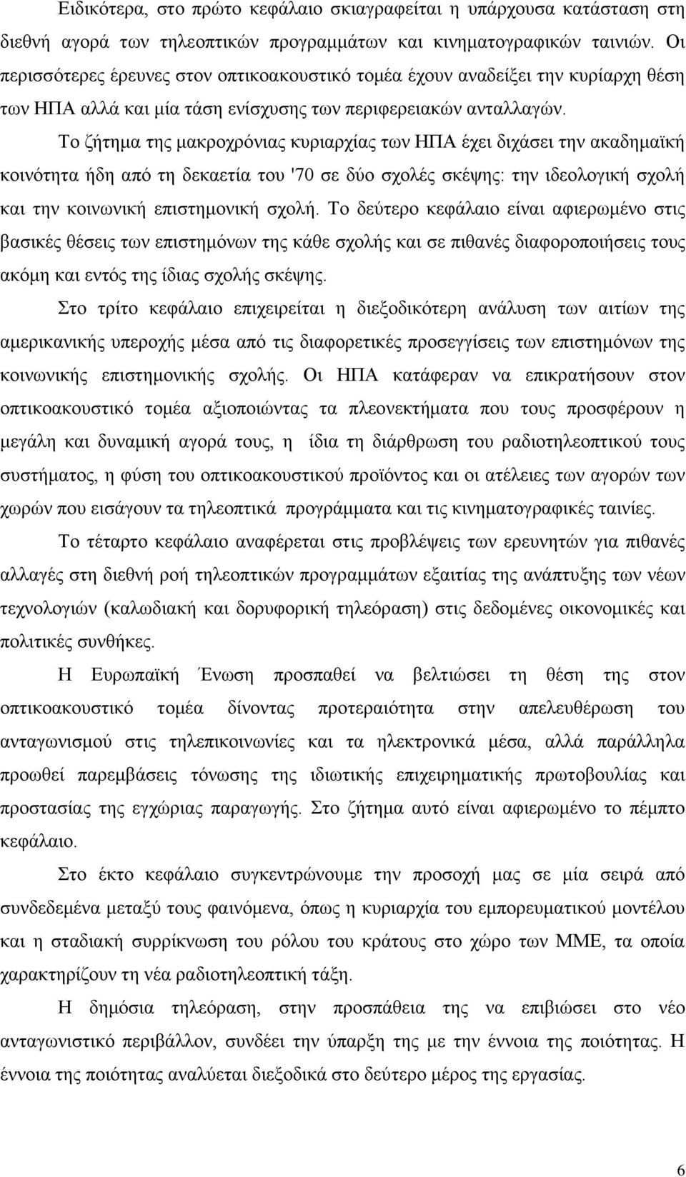 Το ζήτημα της μακροχρόνιας κυριαρχίας των ΗΠΑ έχει διχάσει την ακαδημαϊκή κοινότητα ήδη από τη δεκαετία του '70 σε δύο σχολές σκέψης: την ιδεολογική σχολή και την κοινωνική επιστημονική σχολή.