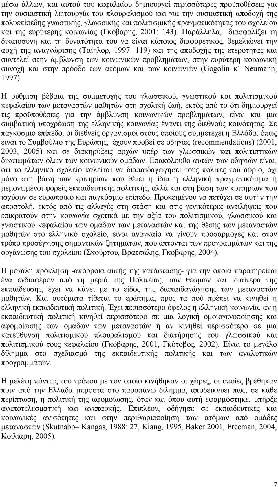 Παράλληλα, διασφαλίζει τη δικαιοσύνη και τη δυνατότητα του να είναι κάποιος διαφορετικός, θεμελιώνει την αρχή της αναγνώρισης (Ταίηλορ, 1997: 119) και της αποδοχής της ετερότητας και συντελεί στην