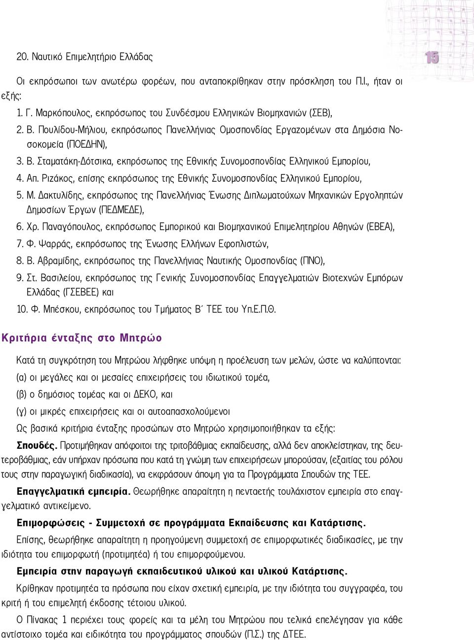 Απ. Ριζάκος, επίσης εκπρόσωπος της Εθνικής Συνομοσπονδίας Ελληνικού Εμπορίου, 5. Μ. ακτυλίδης, εκπρόσωπος της Πανελλήνιας Ένωσης ιπλωματούχων Μηχανικών Εργοληπτών ημοσίων Έργων (ΠΕ ΜΕ Ε), 6. ρ.