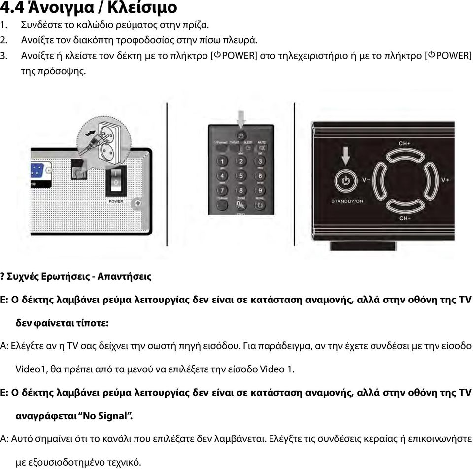 ? Συχνές Ερωτήσεις - Απαντήσεις Ε: Ο δέκτης λαμβάνει ρεύμα λειτουργίας δεν είναι σε κατάσταση αναμονής, αλλά στην οθόνη της TV δεν φαίνεται τίποτε: A: Ελέγξτε αν η TV σας δείχνει την σωστή πηγή