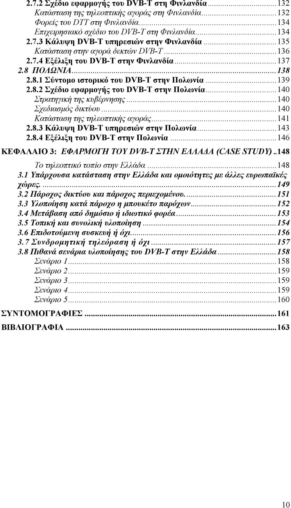 ..140 Στρατηγική της κυβέρνησης...140 Σχεδιασμός δικτύου...140 Κατάσταση της τηλεοπτικής αγοράς...141 2.8.3 Κάλυψη DVB-T υπηρεσιών στην Πολωνία...143 2.8.4 Εξέλιξη του DVB-T στην Πολωνία.