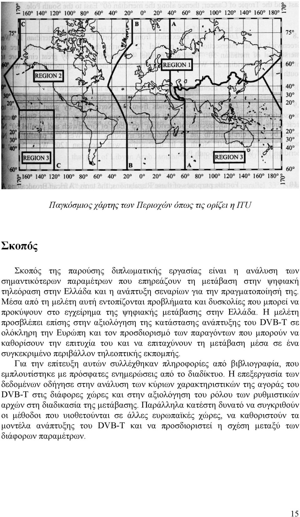 Η μελέτη προσβλέπει επίσης στην αξιολόγηση της κατάστασης ανάπτυξης του DVB-T σε ολόκληρη την Ευρώπη και τον προσδιορισμό των παραγόντων που μπορούν να καθορίσουν την επιτυχία του και να επιταχύνουν