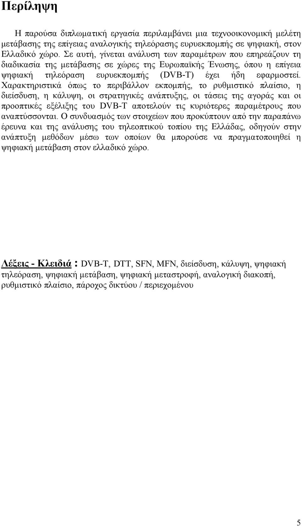 Χαρακτηριστικά όπως το περιβάλλον εκπομπής, το ρυθμιστικό πλαίσιο, η διείσδυση, η κάλυψη, οι στρατηγικές ανάπτυξης, οι τάσεις της αγοράς και οι προοπτικές εξέλιξης του DVB-T αποτελούν τις κυριότερες