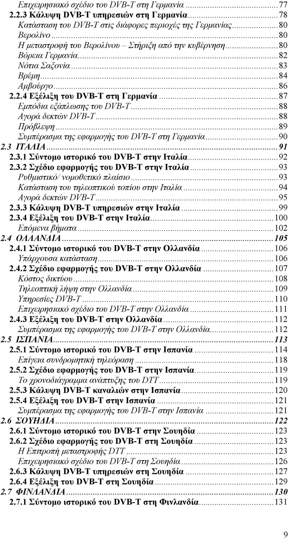 ..88 Αγορά δεκτών DVB-T...88 Πρόβλεψη...89 Συμπέρασμα της εφαρμογής του DVB-T στη Γερμανία...90 2.3 ΙΤΑΛΙΑ...91 2.3.1 Σύντομο ιστορικό του DVB-T στην Ιταλία...92 2.3.2 Σχέδιο εφαρμογής του DVB-T στην Ιταλία.