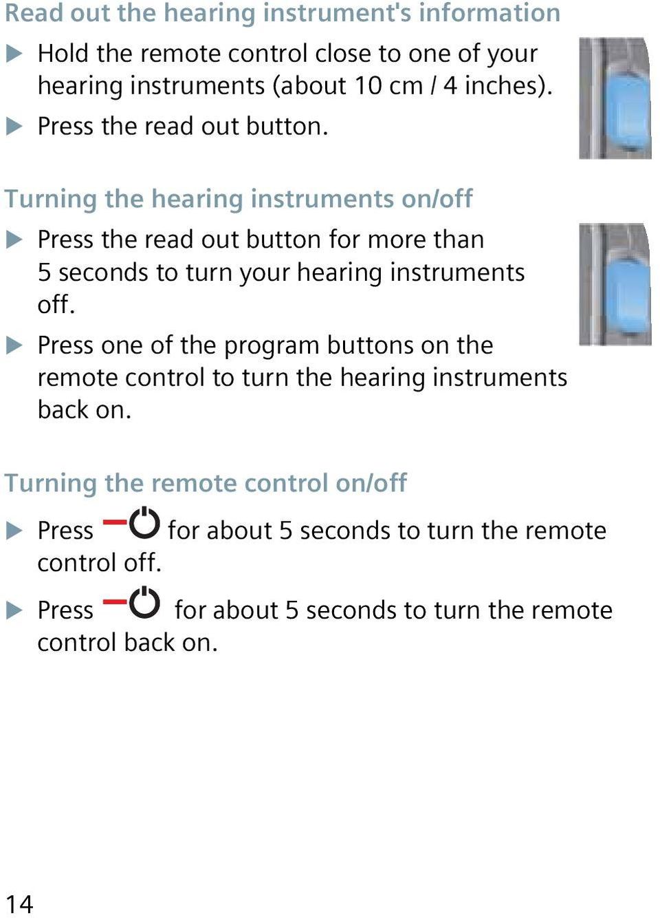 Turning the hearing instruments on/off Press the read out button for more than 5 seconds to turn your hearing instruments off.