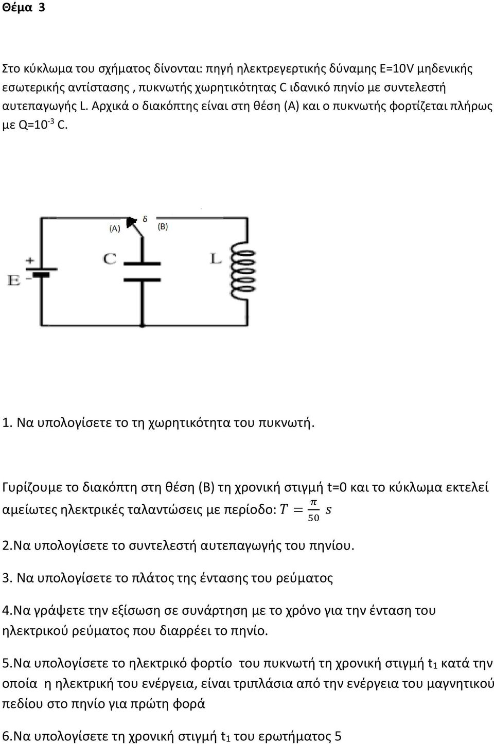 Γυρίζουμε το διακόπτη στη θέση (Β) τη χρονική στιγμή t= και το κύκλωμα εκτελεί αμείωτες ηλεκτρικές ταλαντώσεις με περίοδο: T = π 5 s.να υπολογίσετε το συντελεστή αυτεπαγωγής του πηνίου. 3.