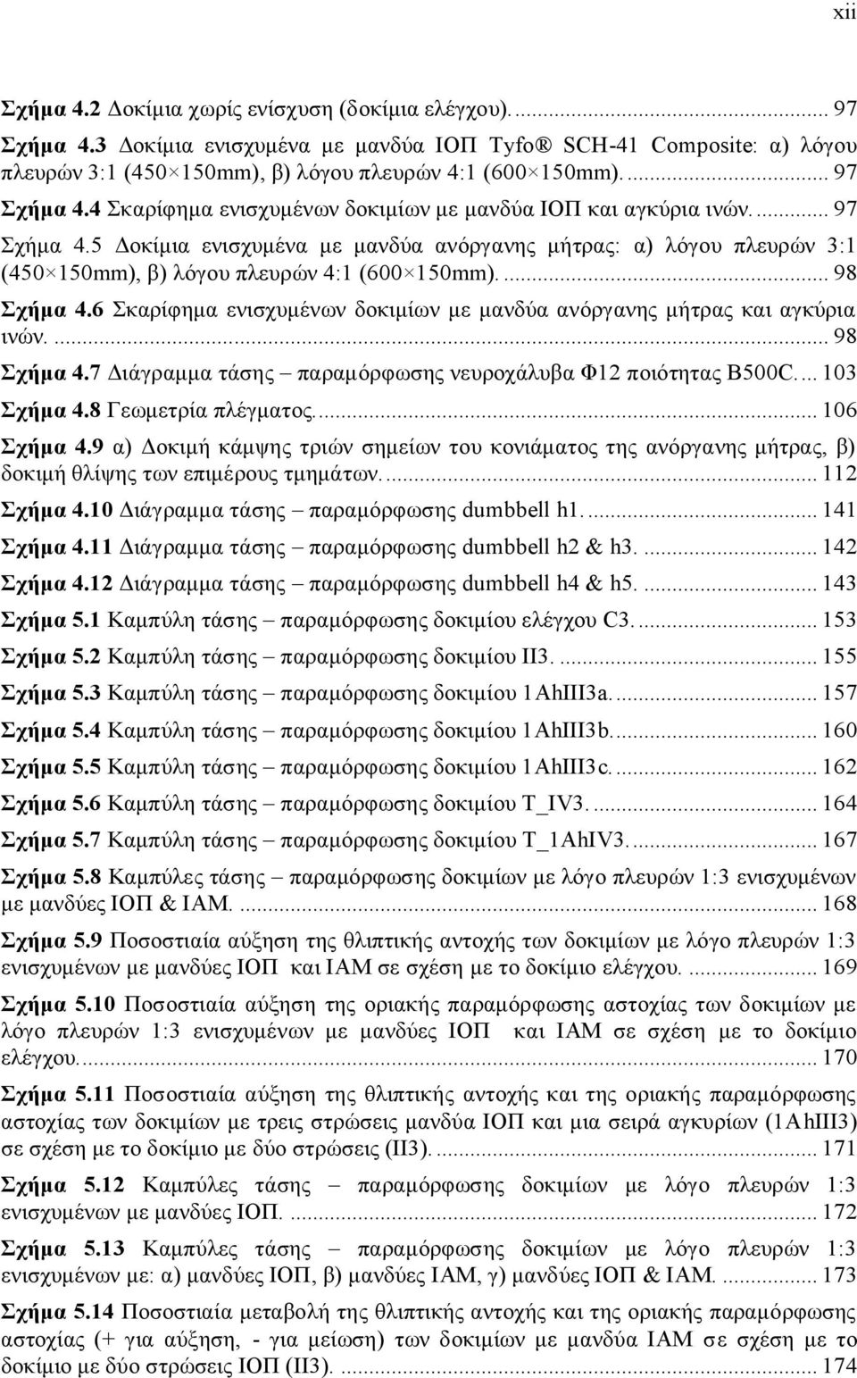 ... 98 Σχήμα 4.6 Σκαρίφημα ενισχυμένων δοκιμίων με μανδύα ανόργανης μήτρας και αγκύρια ινών.... 98 Σχήμα 4.7 Διάγραμμα τάσης παραμόρφωσης νευροχάλυβα Φ12 ποιότητας Β500C.... 103 Σχήμα 4.