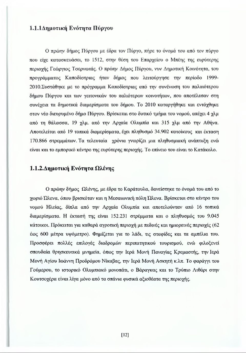 Συστάθηκε με το πρόγραμμα Καποδίστριας από την συνένωση του παλαιότερου δήμου Πύργου και των γειτονικών του παλιότερων κοινοτήτων, που αποτέλεσαν στη συνέχεια τα δημοτικά διαμερίσματα του δήμου.