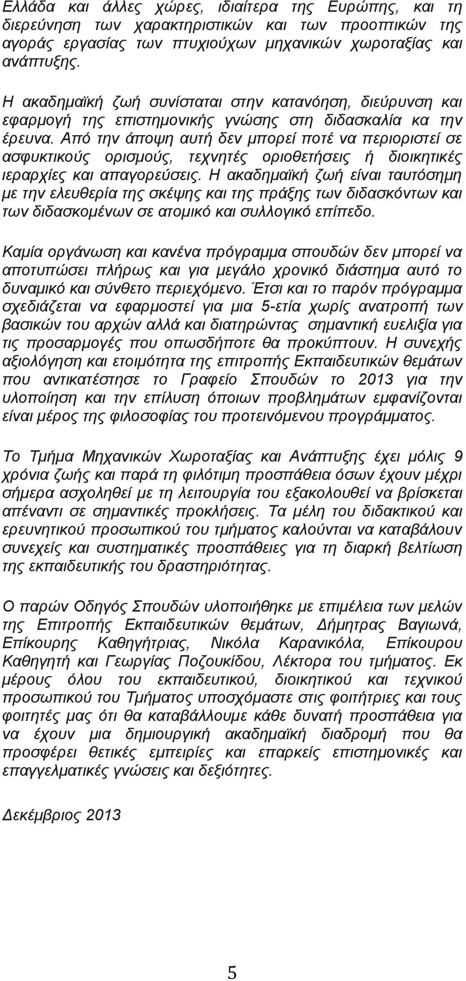 Από την άποψη αυτή δεν μπορεί ποτέ να περιοριστεί σε ασφυκτικούς ορισμούς, τεχνητές οριοθετήσεις ή διοικητικές ιεραρχίες και απαγορεύσεις.