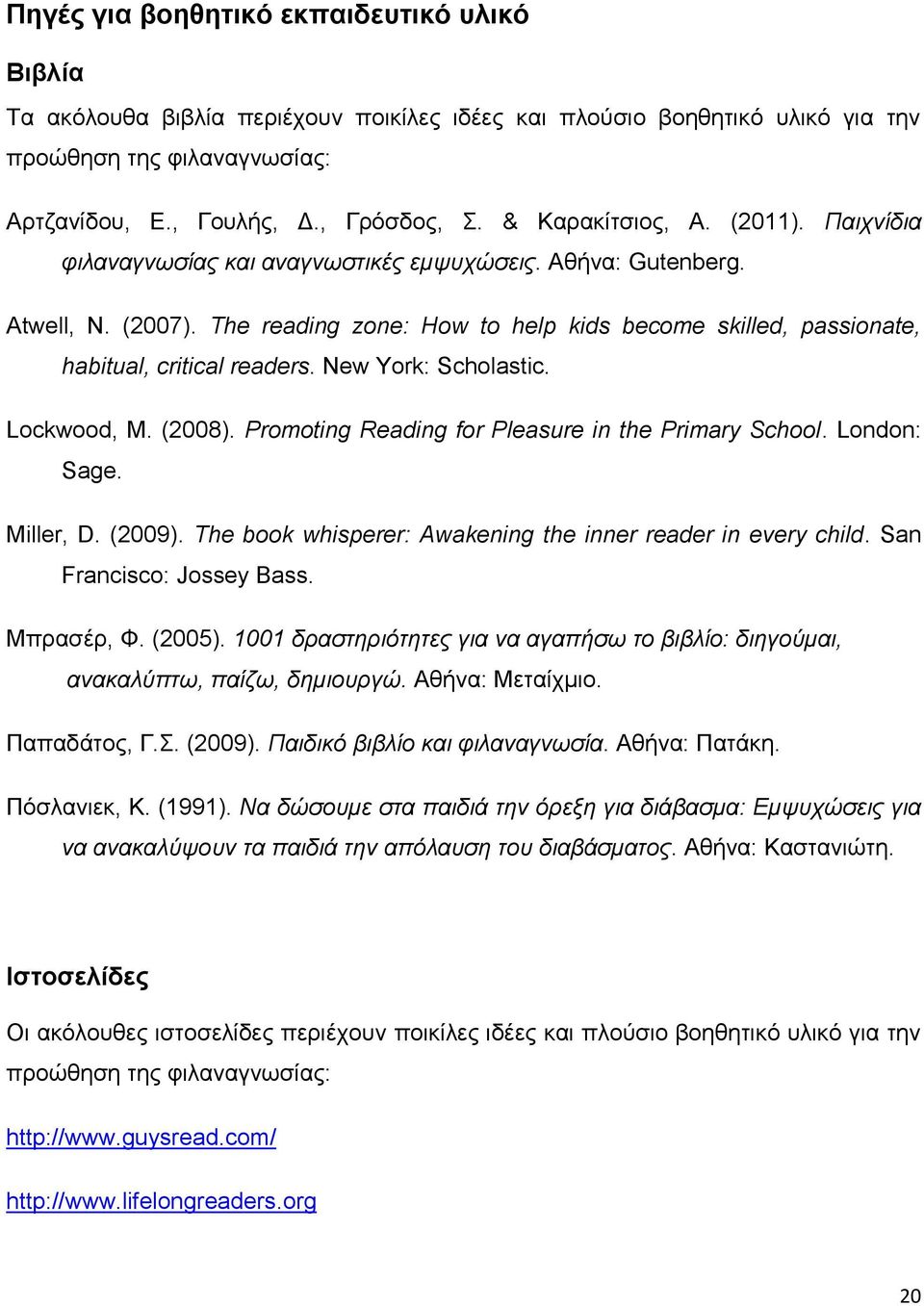 The reading zone: How to help kids become skilled, passionate, habitual, critical readers. New York: Scholastic. Lockwood, M. (2008). Promoting Reading for Pleasure in the Primary School.