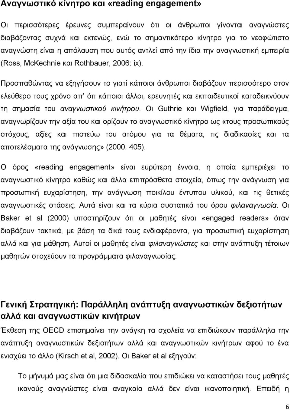 Προσπαθώντας να εξηγήσουν το γιατί κάποιοι άνθρωποι διαβάζουν περισσότερο στον ελεύθερο τους χρόνο απ ότι κάποιοι άλλοι, ερευνητές και εκπαιδευτικοί καταδεικνύουν τη σημασία του αναγνωστικού κινήτρου.