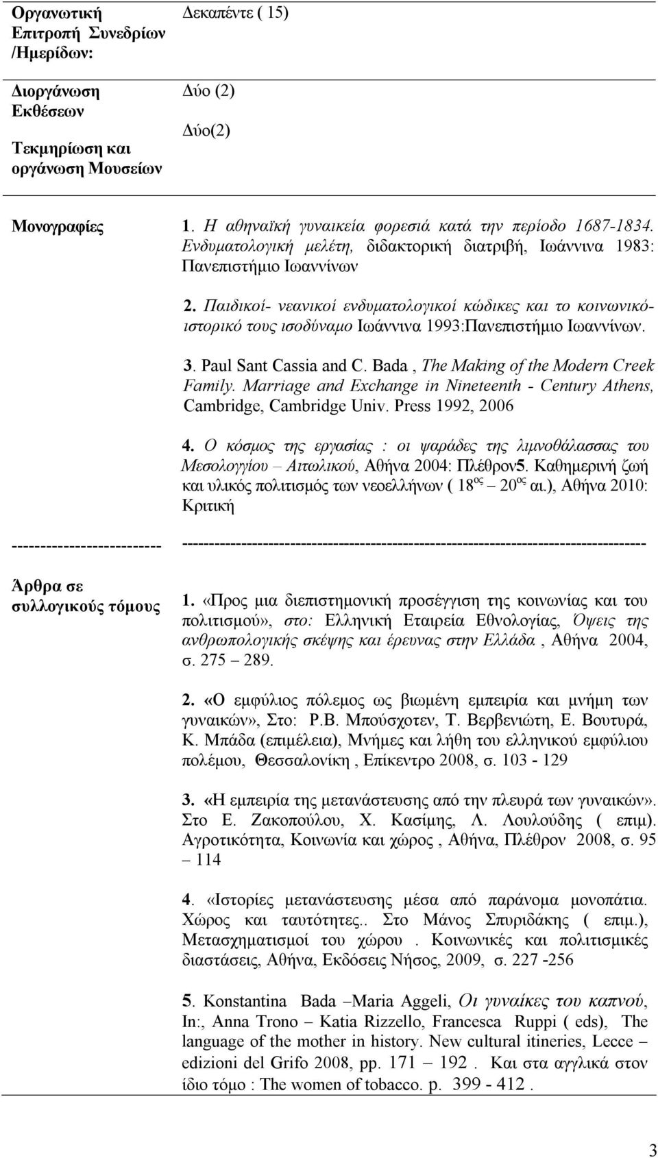 Παιδικοί- νεανικοί ενδυματολογικοί κώδικες και το κοινωνικόιστορικό τους ισοδύναμο Ιωάννινα 1993:Πανεπιστήμιο Ιωαννίνων. 3. Ρaul Sant Cassia and C. Bada, The Making of the Modern Creek Family.