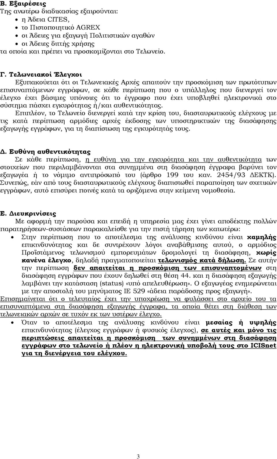 Τελωνειακοί Έλεγχοι Εξυπακούεται ότι οι Τελωνειακές Αρχές απαιτούν την προσκόμιση των πρωτότυπων επισυναπτόμενων εγγράφων, σε κάθε περίπτωση που ο υπάλληλος που διενεργεί τον έλεγχο έχει βάσιμες