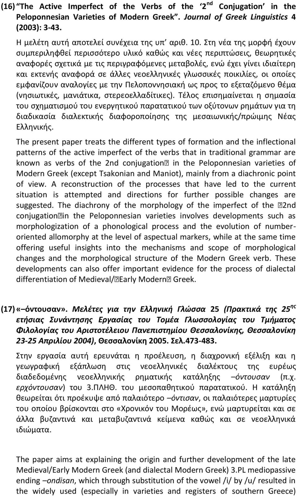 άλλες νεοελληνικές γλωσσικές ποικιλίες, οι οποίες εμφανίζουν αναλογίες με την Πελοποννησιακή ως προς το εξεταζόμενο θέμα (νησιωτικές, μανιάτικα, στερεοελλαδίτικες).