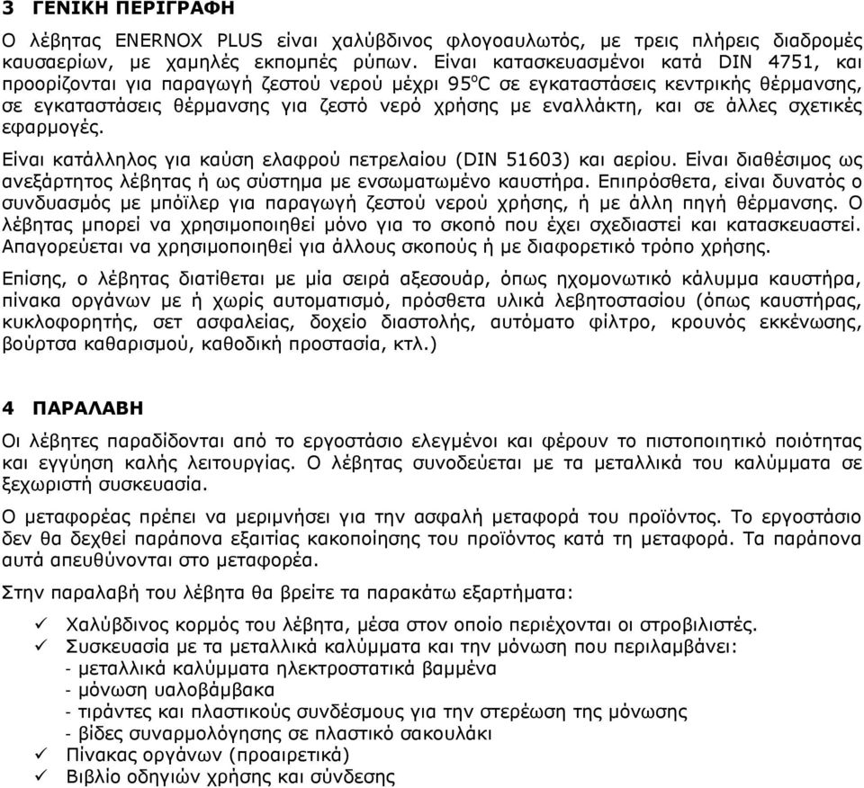 σε άλλες σχετικές εφαρμογές. Είναι κατάλληλος για καύση ελαφρού πετρελαίου (DIN 51603) και αερίου. Είναι διαθέσιμος ως ανεξάρτητος λέβητας ή ως σύστημα με ενσωματωμένο καυστήρα.