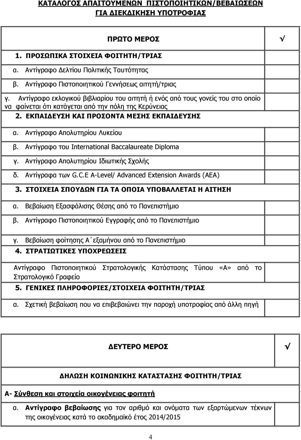 ΕΚΠΑΙΔΕΥΣΗ ΚΑΙ ΠΡΟΣΟΝΤΑ ΜΕΣΗΣ ΕΚΠΑΙΔΕΥΣΗΣ α. Αντίγραφο Απολυτηρίου Λυκείου β. Αντίγραφο του International Baccalaureate Diploma γ. Αντίγραφο Απολυτηρίου Ιδιωτικής Σχολής δ. Αντίγραφα των G.C.