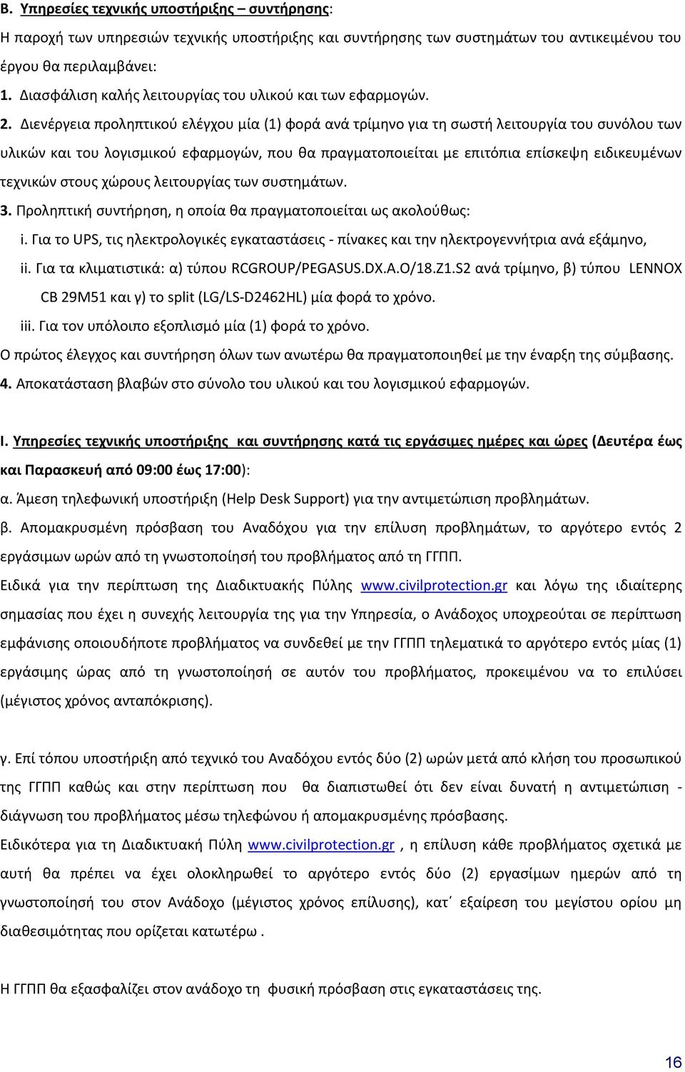 Διενέργεια προληπτικού ελέγχου μία (1) φορά ανά τρίμηνο για τη σωστή λειτουργία του συνόλου των υλικών και του λογισμικού εφαρμογών, που θα πραγματοποιείται με επιτόπια επίσκεψη ειδικευμένων τεχνικών