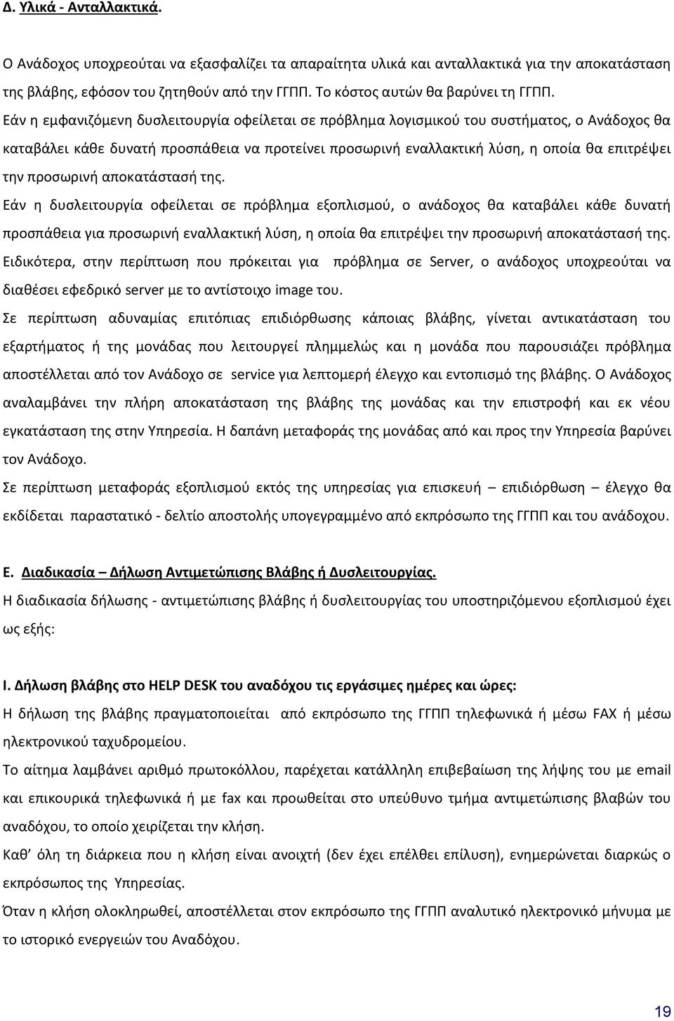 Εάν η εμφανιζόμενη δυσλειτουργία οφείλεται σε πρόβλημα λογισμικού του συστήματος, ο Ανάδοχος θα καταβάλει κάθε δυνατή προσπάθεια να προτείνει προσωρινή εναλλακτική λύση, η οποία θα επιτρέψει την