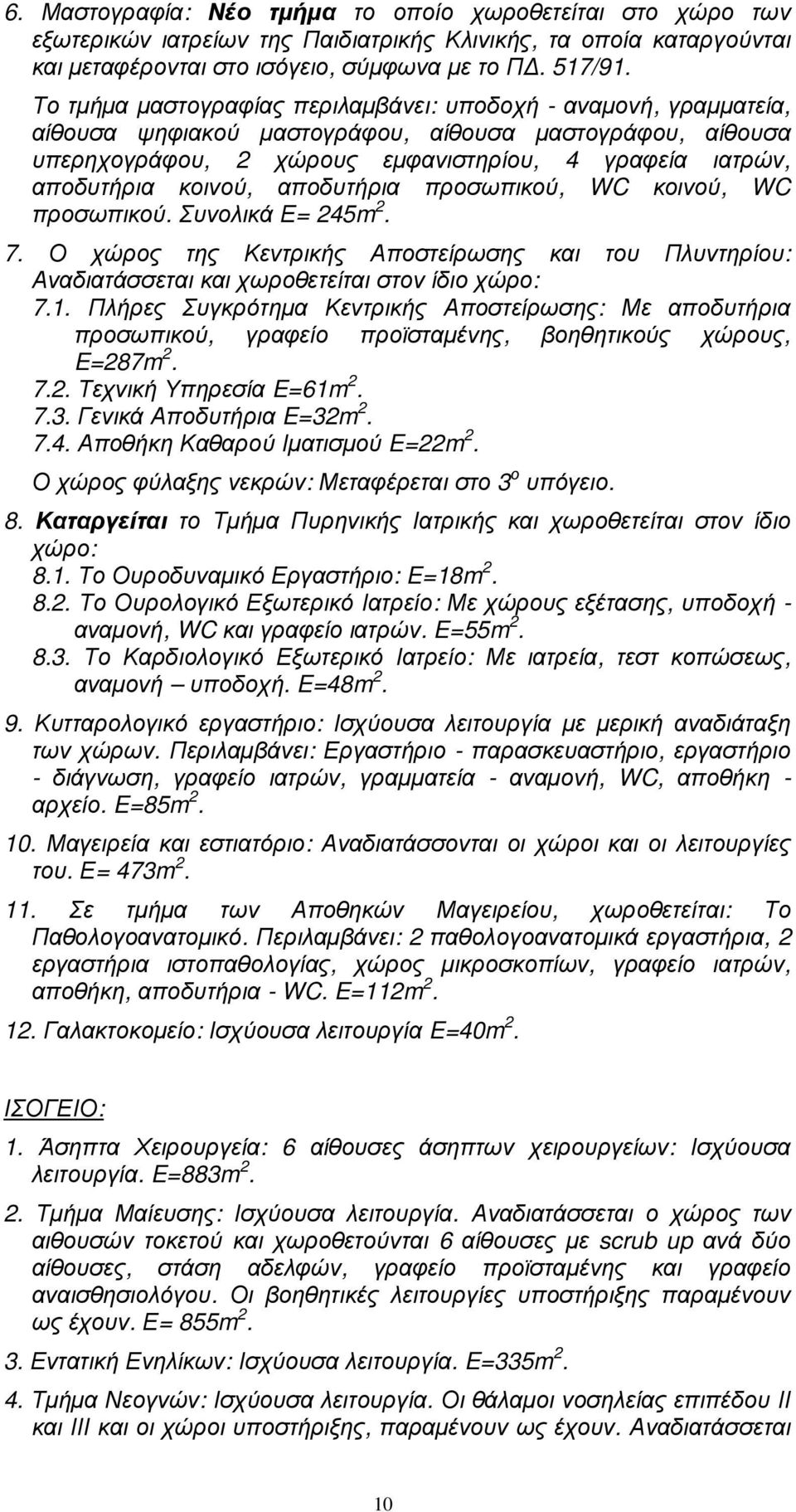 κοινού, αποδυτήρια προσωπικού, WC κοινού, WC προσωπικού. Συνολικά Ε= 245m 2. 7. Ο χώρος της Κεντρικής Αποστείρωσης και του Πλυντηρίου: Αναδιατάσσεται και χωροθετείται στον ίδιο χώρο: 7.1.