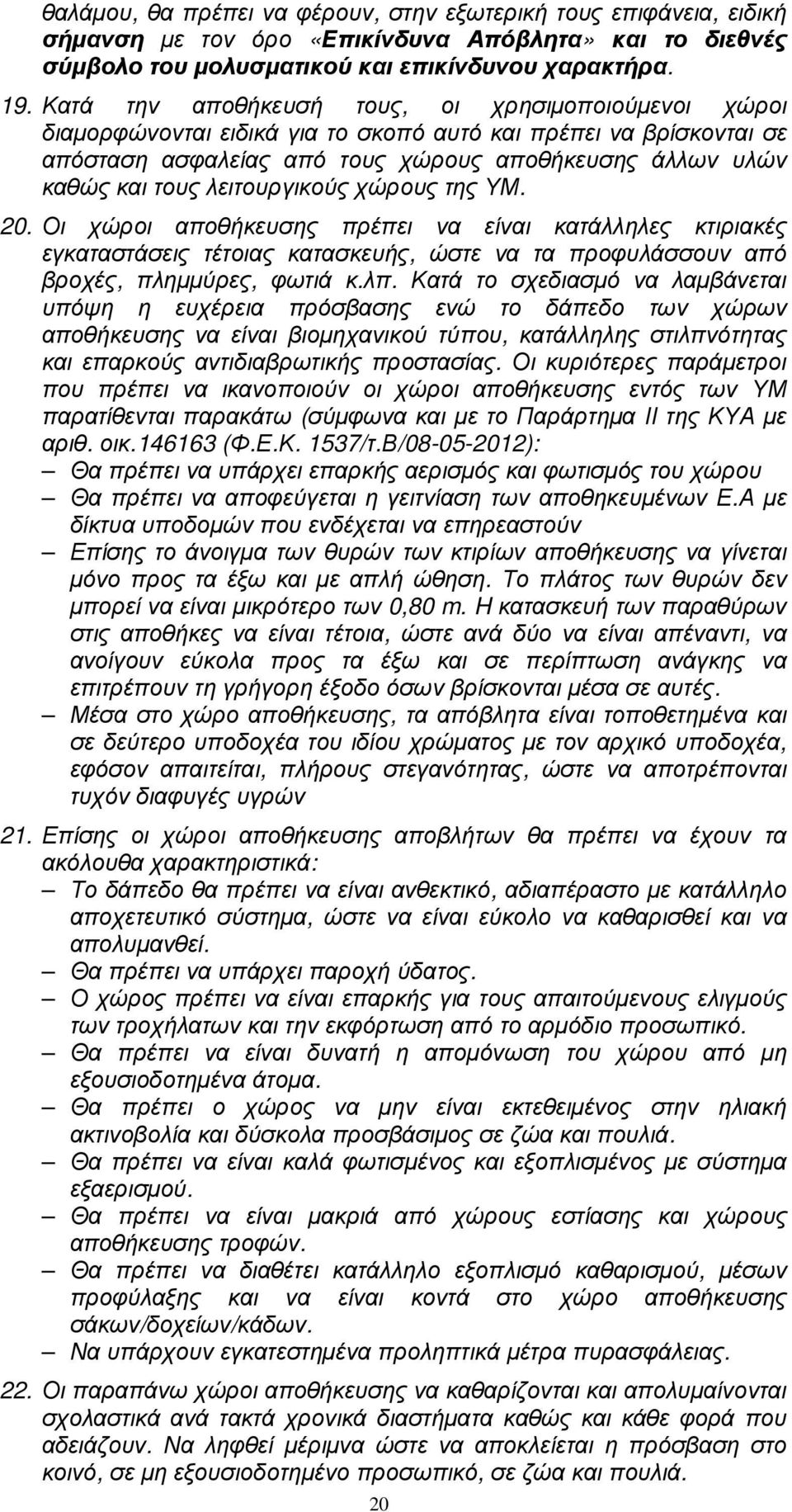 λειτουργικούς χώρους της ΥΜ. 20. Οι χώροι αποθήκευσης πρέπει να είναι κατάλληλες κτιριακές εγκαταστάσεις τέτοιας κατασκευής, ώστε να τα προφυλάσσουν από βροχές, πληµµύρες, φωτιά κ.λπ.