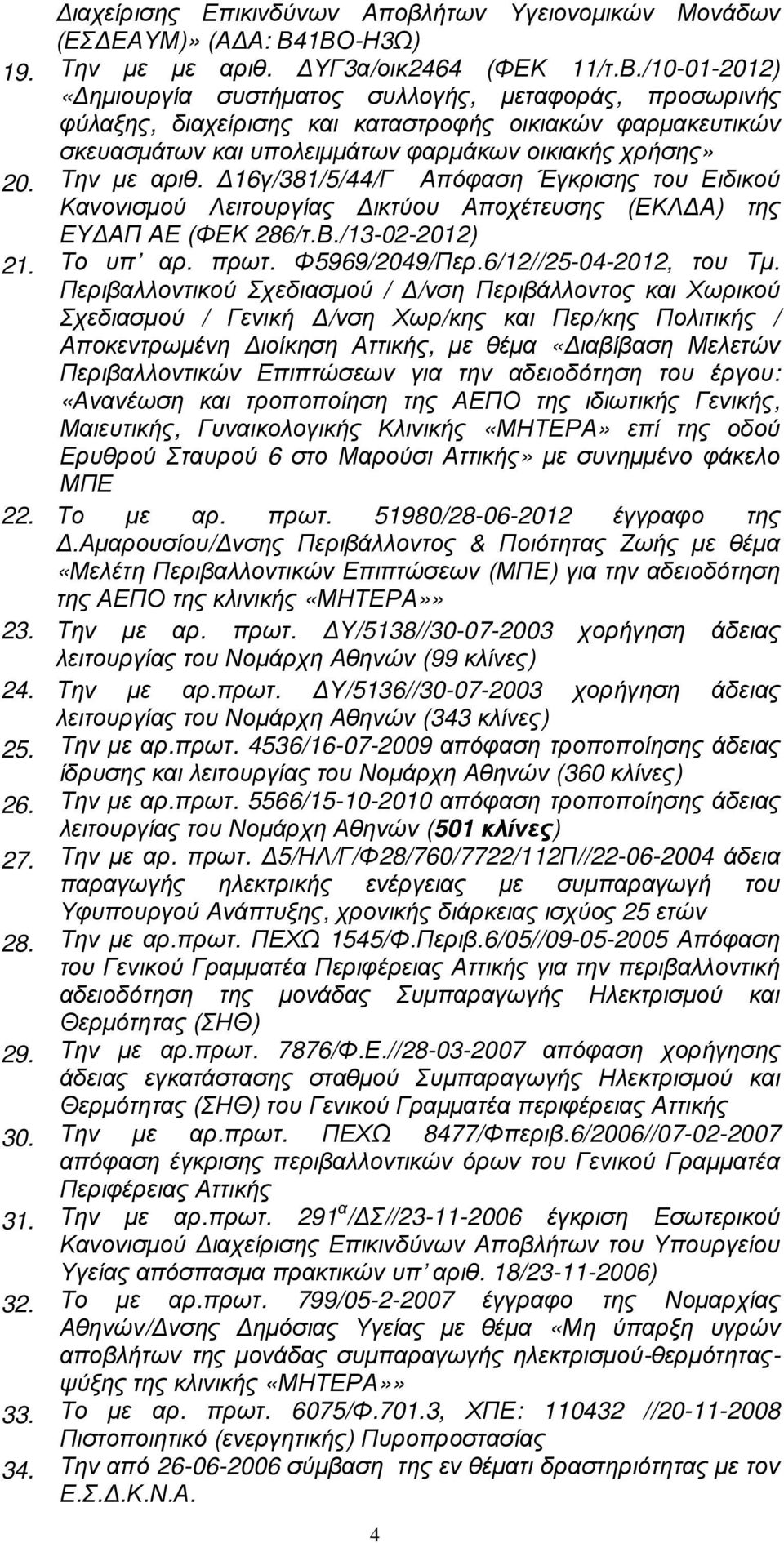 Την µε αριθ. 16γ/381/5/44/Γ Απόφαση Έγκρισης του Ειδικού Κανονισµού Λειτουργίας ικτύου Αποχέτευσης (ΕΚΛ Α) της ΕΥ ΑΠ ΑΕ (ΦΕΚ 286/τ.Β./13-02-2012) 21. Το υπ αρ. πρωτ. Φ5969/2049/Περ.