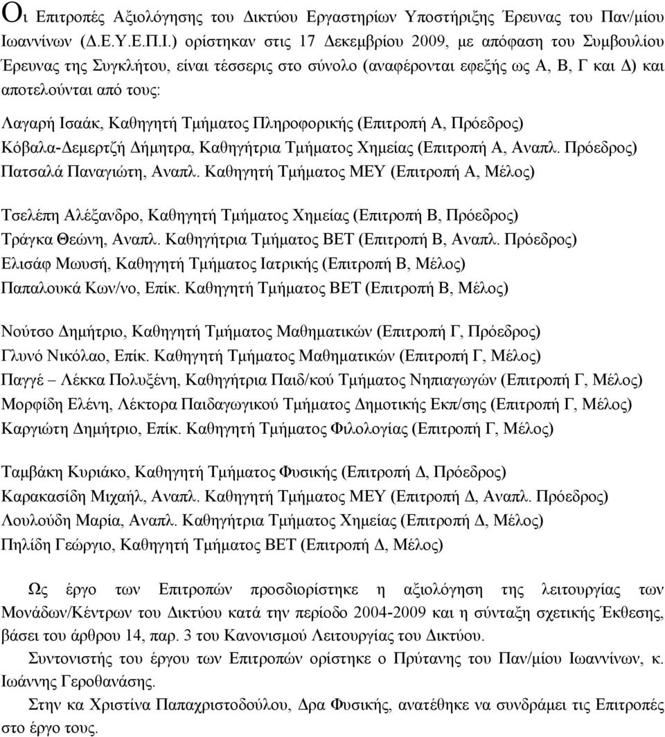 ) ορίστηκαν στις 17 εκεµβρίου 2009, µε απόφαση του Συµβουλίου Έρευνας της Συγκλήτου, είναι τέσσερις στο σύνολο (αναφέρονται εφεξής ως Α, Β, Γ και ) και αποτελούνται από τους: Λαγαρή Ισαάκ, Καθηγητή