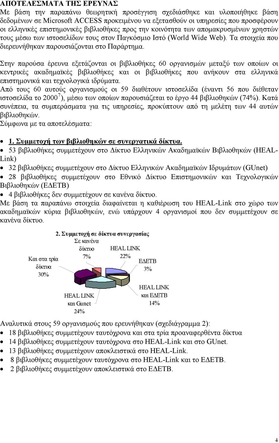 Στην παρούσα έρευνα εξετάζονται οι βιβλιοθήκες 60 οργανισμών μεταξύ των οποίων οι κεντρικές ακαδημαϊκές βιβλιοθήκες και οι βιβλιοθήκες που ανήκουν στα ελληνικά επιστημονικά και τεχνολογικά ιδρύματα.