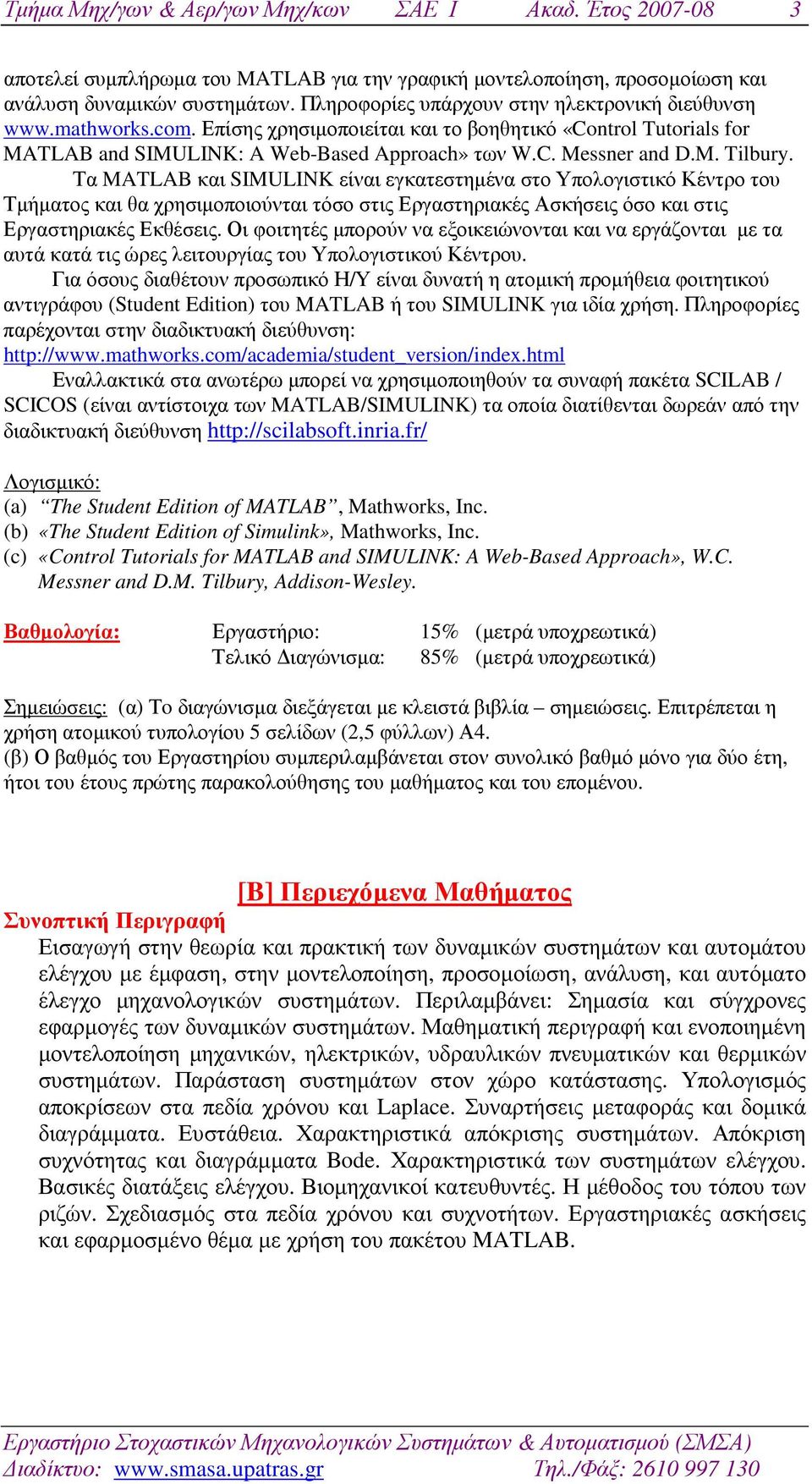 Τα MATLAB και SIMULINK είναι εγκατεστηµένα στο Υπολογιστικό Κέντρο του Τµήµατος και θα χρησιµοποιούνται τόσο στις Εργαστηριακές Ασκήσεις όσο και στις Εργαστηριακές Εκθέσεις.