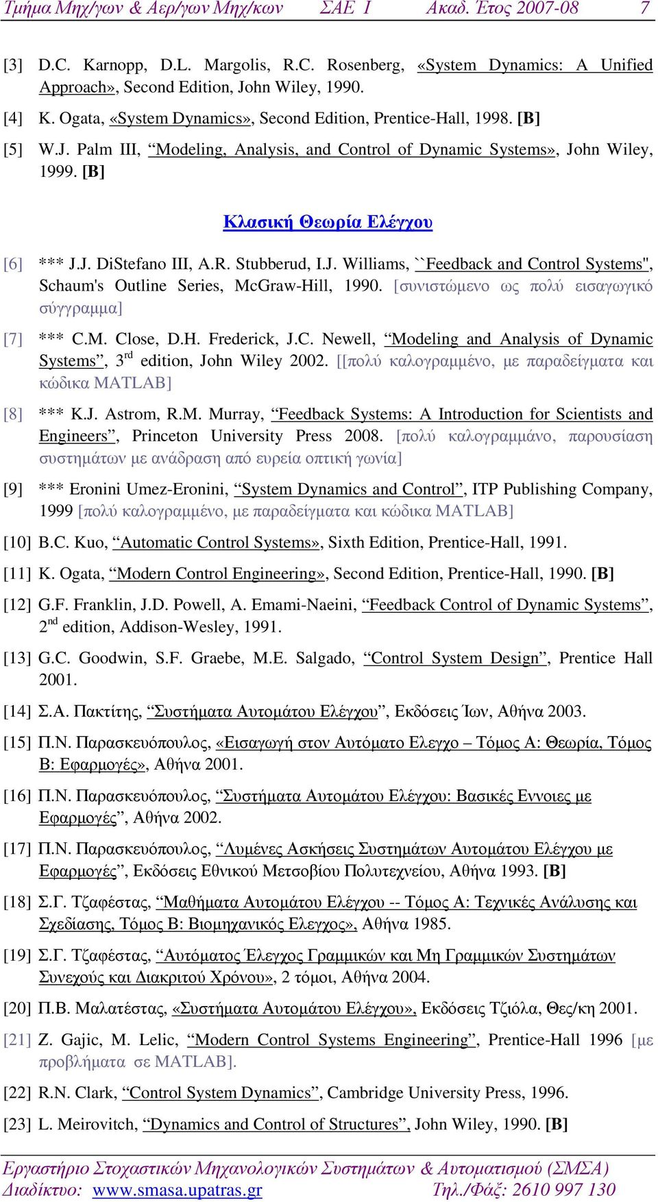 R. Stubberud, I.J. Williams, ``Feedback and Control Systems'', Schaum's Outline Series, McGraw-Hill, 1990. [συνιστώµενο ως πολύ εισαγωγικό σύγγραµµα] [7] *** C.M. Close, D.H. Frederick, J.C. Newell, Modeling and Analysis of Dynamic Systems, 3 rd edition, John Wiley 2002.