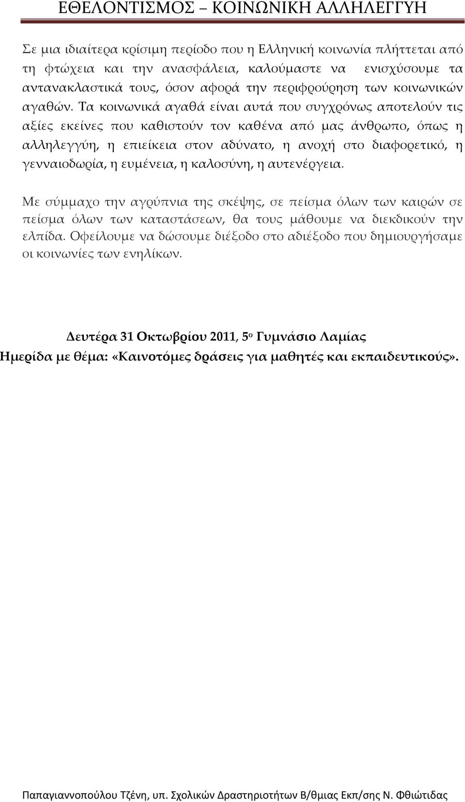 Τα κοινωνικά αγαθά είναι αυτά που συγχρόνως αποτελούν τις αξίες εκείνες που καθιστούν τον καθένα από μας άνθρωπο, όπως η αλληλεγγύη, η επιείκεια στον αδύνατο, η ανοχή στο διαφορετικό, η