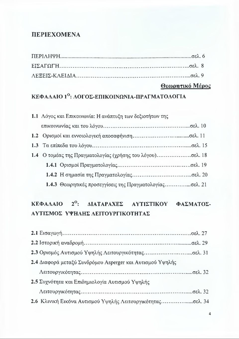 4 Ο τομέας της Πραγματολογίας (χρήσης του λόγου)...σελ. 18 1.4.1 Ορισμοί Πραγματολογίας...σελ. 19 1.4.2 Η σημασία της Πραγματολογίας...σελ. 20 1.4.3 Θεωρητικές προσεγγίσεις της Πραγματολογίας...σελ. 21 ΚΕΦΑΛΑΙΟ 2 : ΔΙΑΤΑΡΑΧΕΣ ΑΥΤΙΣΤΙΚΟΥ ΦΑΣΜΑΤΟΣ- ΑΥΤΙΣΜΟΣ ΥΨΗΛΗΣ ΛΕΙΤΟΥΡΓΙΚΟΤΗΤΑΣ 2.