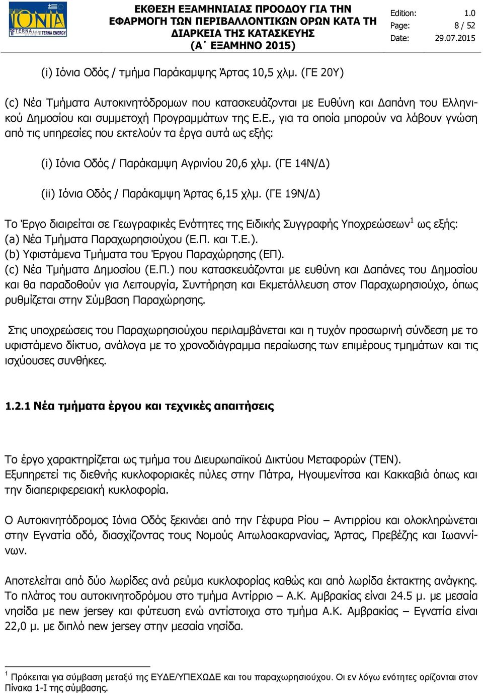 (ΓΕ 14Ν/Δ) (ii) Ιόνια Οδός / Παράκαμψη Άρτας 6,15 χλμ. (ΓΕ 19Ν/Δ) Το Έργο διαιρείται σε Γεωγραφικές Ενότητες της Ειδικής Συγγραφής Υποχρεώσεων 1 ως εξής: (a) Νέα Τμήματα Παραχωρησιούχου (Ε.Π. και Τ.Ε.). (b) Υφιστάμενα Τμήματα του Έργου Παραχώρησης (ΕΠ).