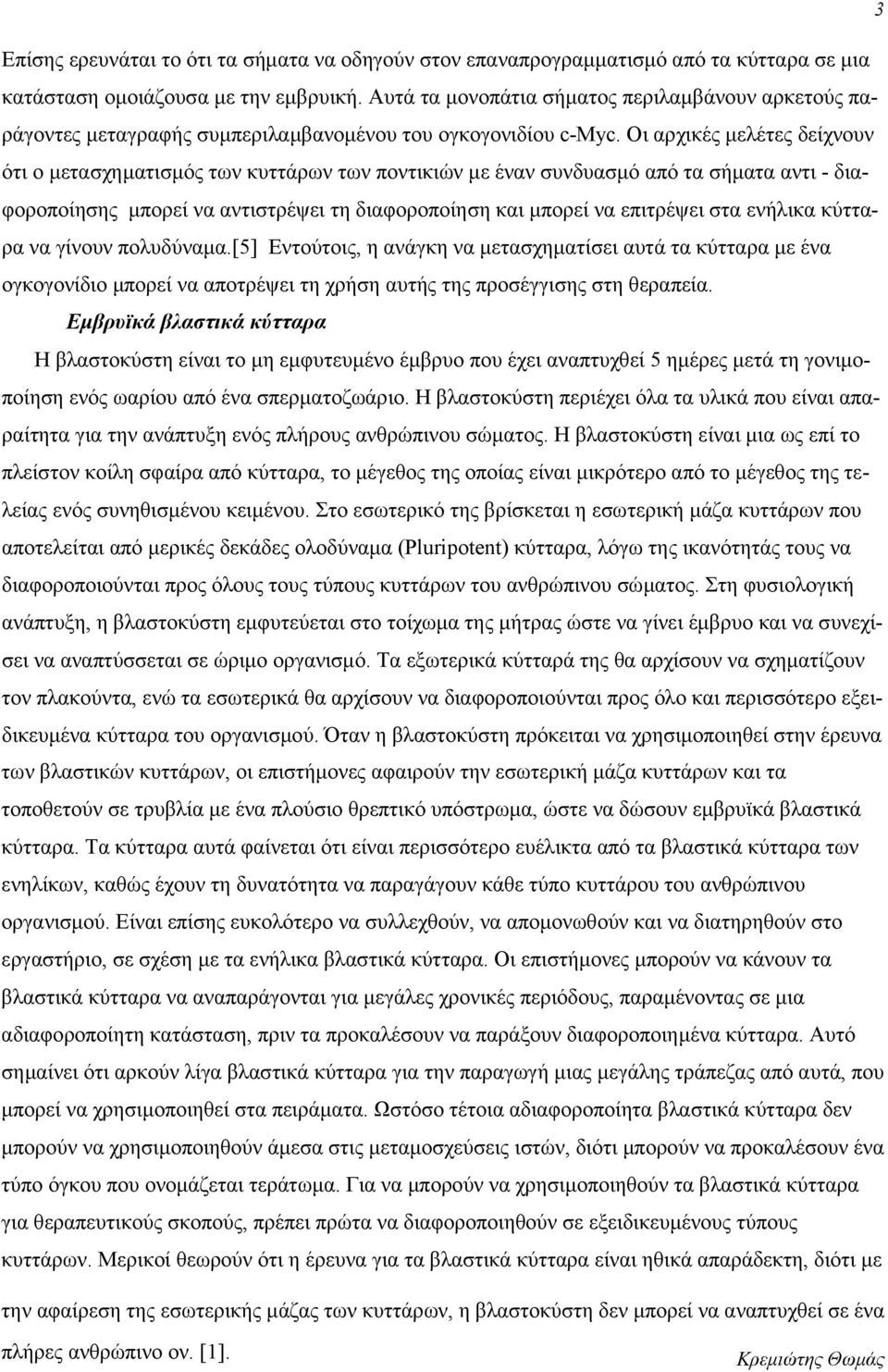 Οι αρχικές μελέτες δείχνουν ότι ο μετασχηματισμός των κυττάρων των ποντικιών με έναν συνδυασμό από τα σήματα αντι - διαφοροποίησης μπορεί να αντιστρέψει τη διαφοροποίηση και μπορεί να επιτρέψει στα