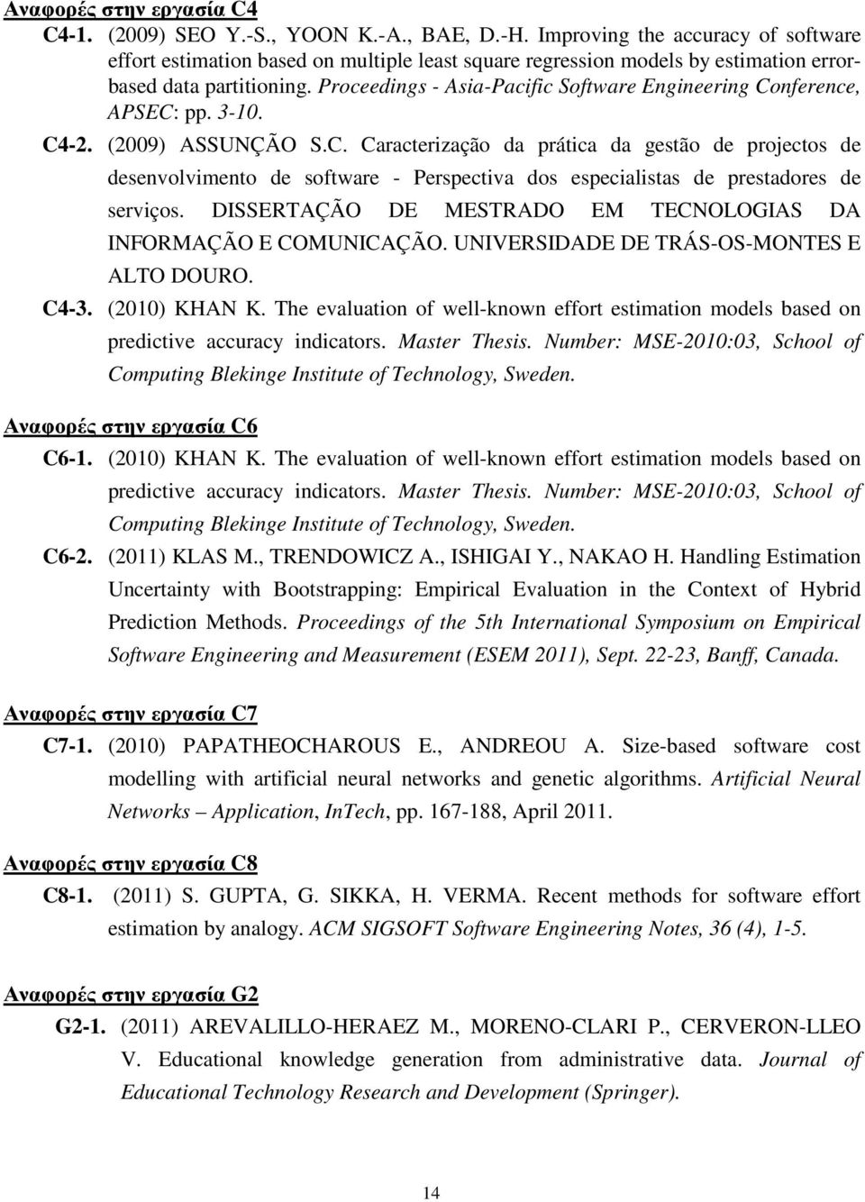 Proceedings - Asia-Pacific Software Engineering Conference, APSEC: pp. 3-10. C4-2. (2009) ASSUNÇÃO S.C. Caracterização da prática da gestão de projectos de desenvolvimento de software - Perspectiva dos especialistas de prestadores de serviços.