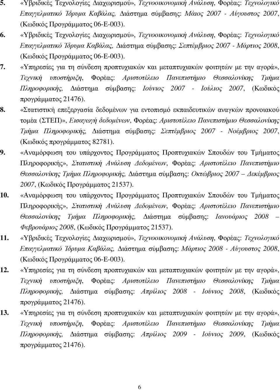 «Υπηρεσίες για τη σύνδεση προπτυχιακών και µεταπτυχιακών φοιτητών µε την αγορά», Τεχνική υποστήριξη, Φορέας: Αριστοτέλειο Πανεπιστήµιο Θεσσαλονίκης Τµήµα Πληροφορικής, ιάστηµα σύµβασης: Ιούνιος 2007