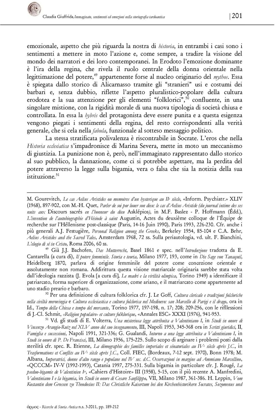 In Erodoto l emozione dominante è l ira della regina, che rivela il ruolo centrale della donna orientale nella legittimazione del potere, 49 appartenente forse al nucleo originario del mythos.