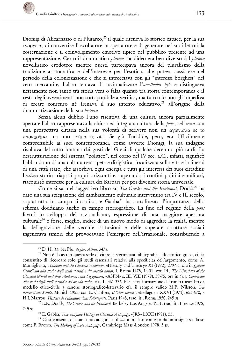 Certo il drammatico plasma tucidideo era ben diverso dal plasma novellistico erodoteo: mentre questi partecipava ancora del pluralismo della tradizione aristocratica e dell interesse per l esotico,