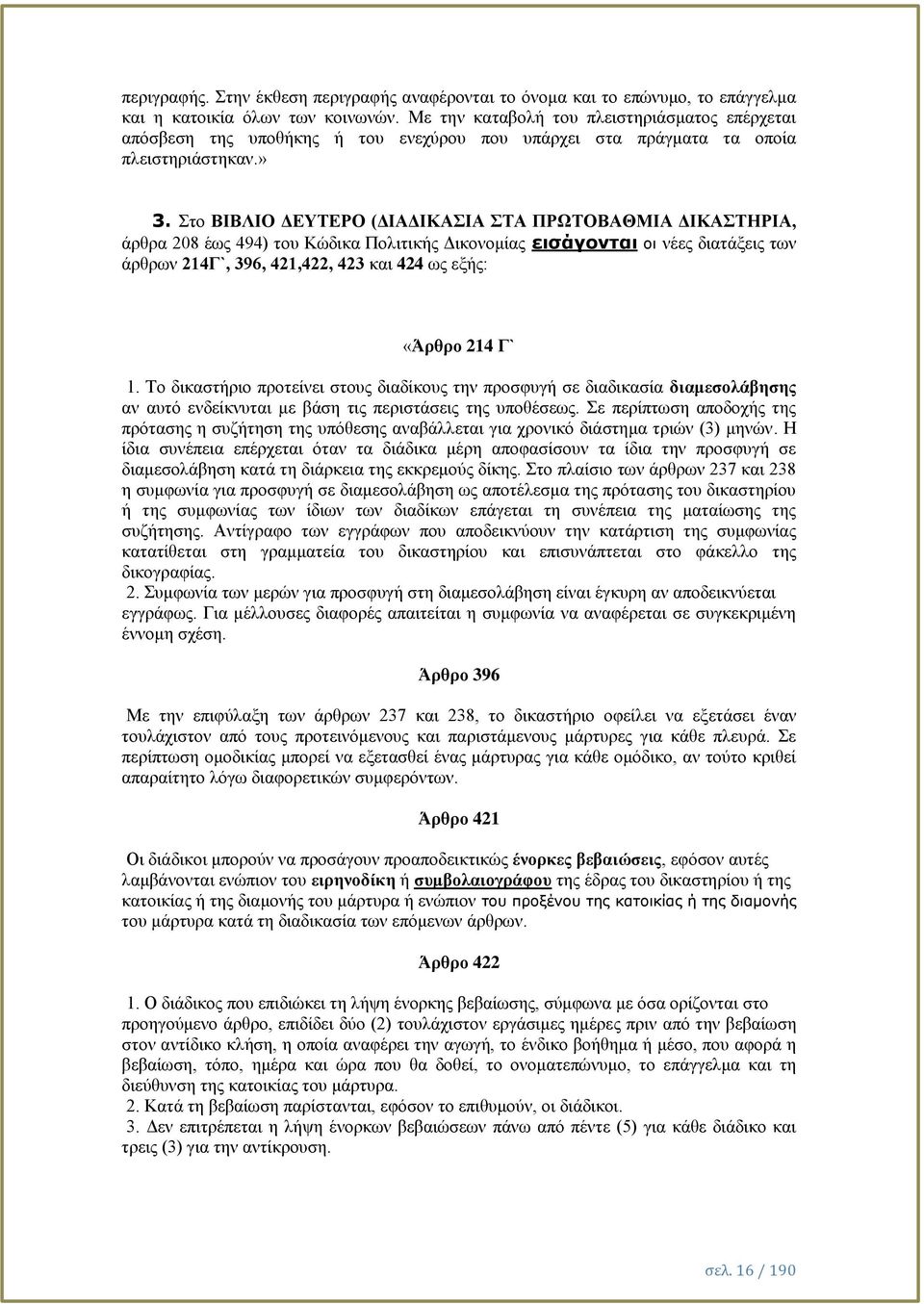 Στο ΒΙΒΛΙΟ ΔΕΥΤΕΡΟ (ΔΙΑΔΙΚΑΣΙΑ ΣΤΑ ΠΡΩΤΟΒΑΘΜΙΑ ΔΙΚΑΣΤΗΡΙΑ, άρθρα 208 έως 494) του Κώδικα Πολιτικής Δικονομίας εισάγονται οι νέες διατάξεις των άρθρων 214Γ`, 396, 421,422, 423 και 424 ως εξής: «Άρθρο