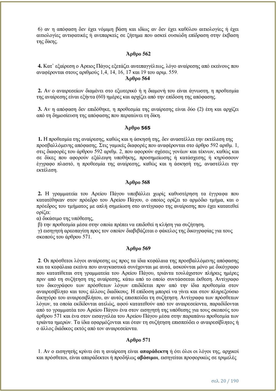 Αν ο αναιρεσείων διαμένει στο εξωτερικό ή η διαμονή του είναι άγνωστη, η προθεσμία της αναίρεσης είναι εξήντα (60) ημέρες και αρχίζει από την επίδοση της απόφασης. 3.