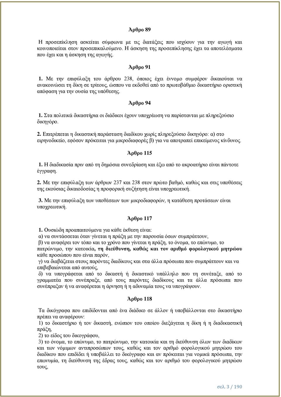 Με την επιφύλαξη του άρθρου 238, όποιος έχει έννομο συμφέρον δικαιούται να ανακοινώσει τη δίκη σε τρίτους, ώσπου να εκδοθεί από το πρωτοβάθμιο δικαστήριο οριστική απόφαση για την ουσία της υπόθεσης.