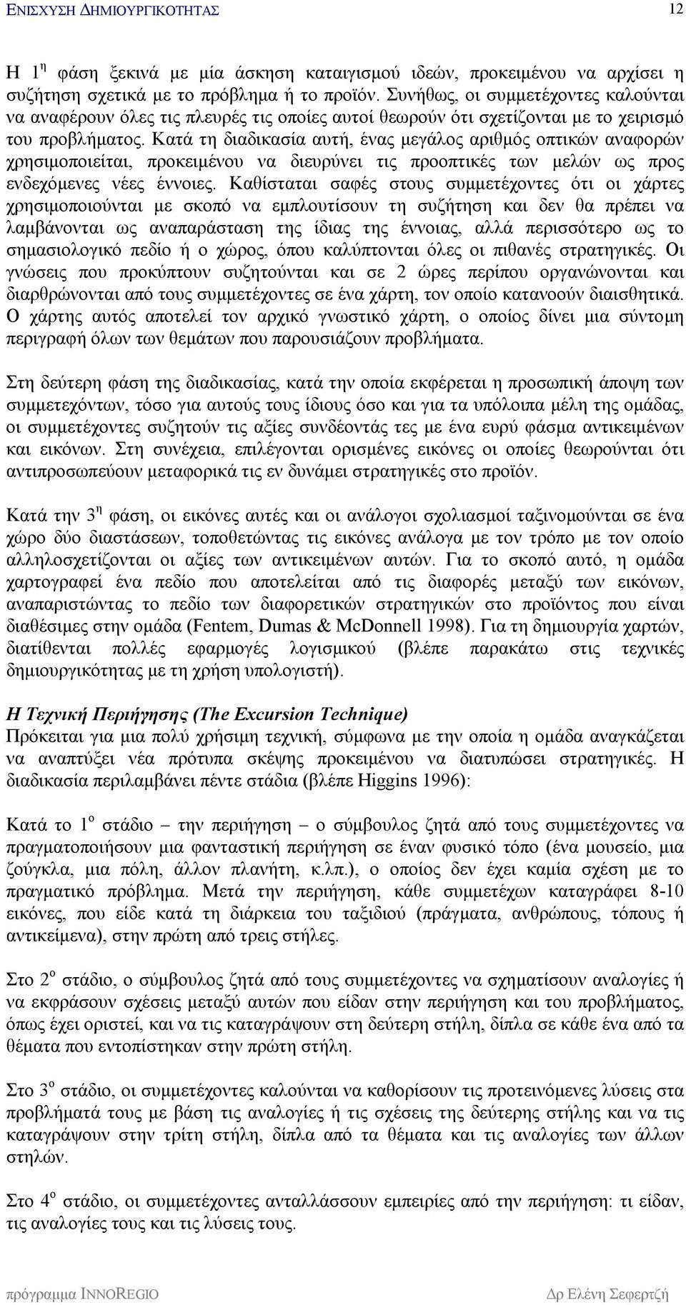 Κατά τη διαδικασία αυτή, ένας μεγάλος αριθμός οπτικών αναφορών χρησιμοποιείται, προκειμένου να διευρύνει τις προοπτικές των μελών ως προς ενδεχόμενες νέες έννοιες.