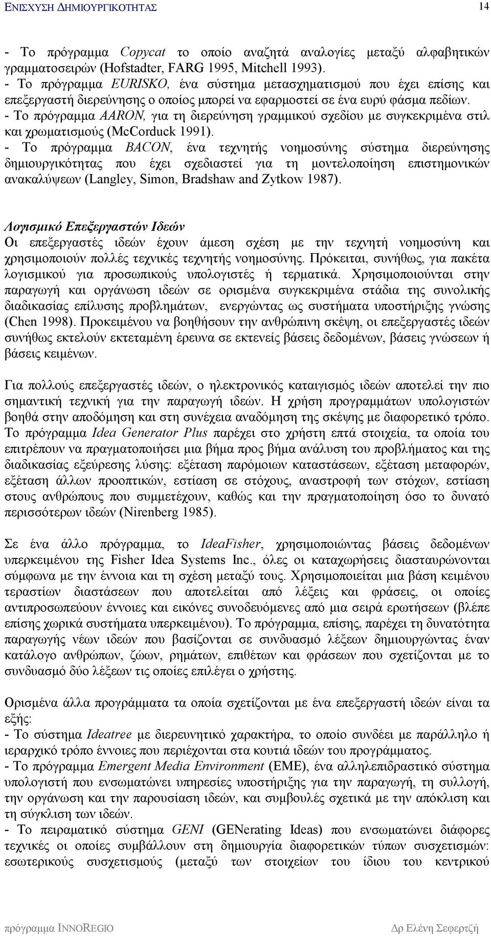 - Το πρόγραμμα AARON, για τη διερεύνηση γραμμικού σχεδίου με συγκεκριμένα στιλ και χρωματισμούς (McCorduck 1991).