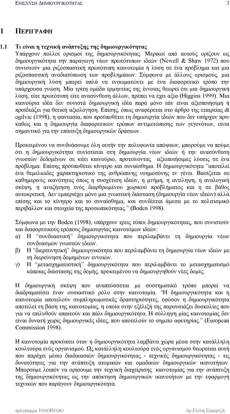 αναδιατύπωση των προβλημάτων. Σύμφωνα με άλλους ορισμούς, μια δημιουργική λύση μπορεί απλά να ενσωματώνει με ένα διαφορετικό τρόπο την υπάρχουσα γνώση.