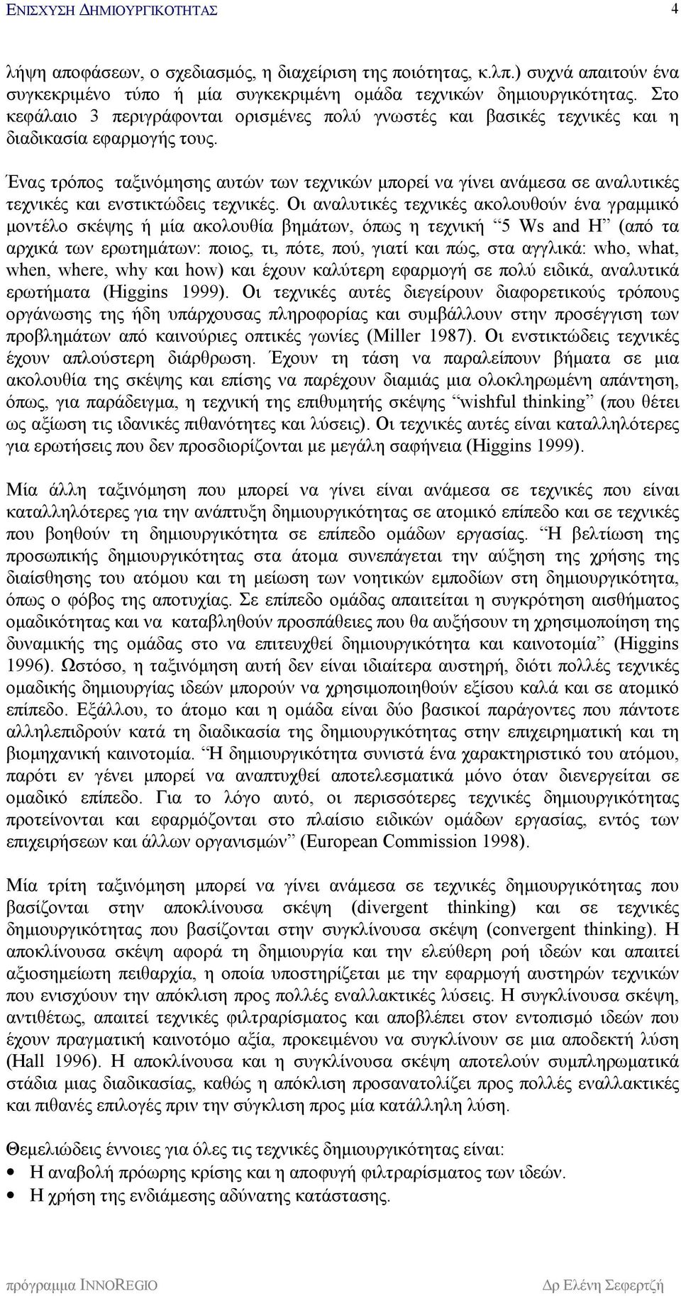 Ένας τρόπος ταξινόμησης αυτών των τεχνικών μπορεί να γίνει ανάμεσα σε αναλυτικές τεχνικές και ενστικτώδεις τεχνικές.