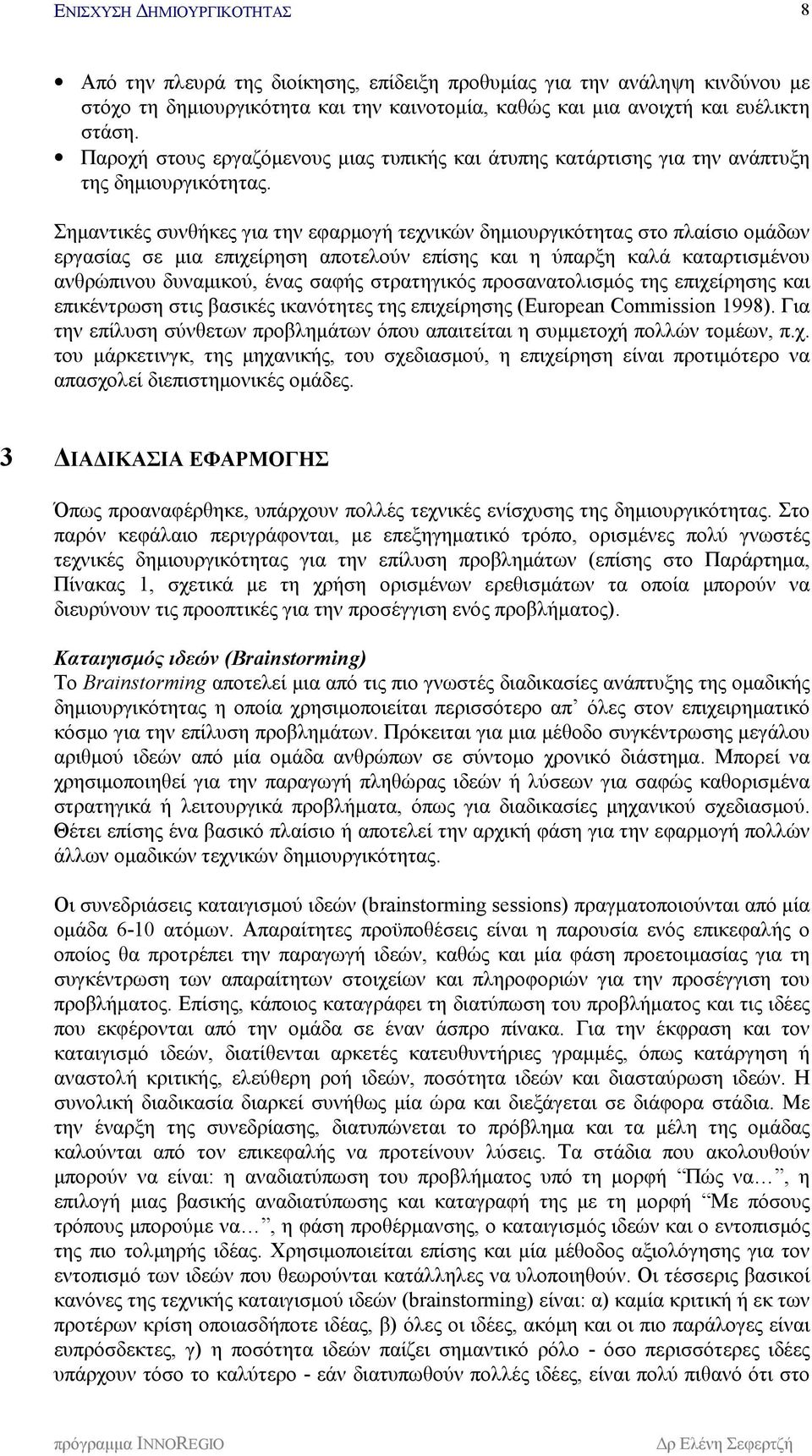 Σημαντικές συνθήκες για την εφαρμογή τεχνικών δημιουργικότητας στο πλαίσιο ομάδων εργασίας σε μια επιχείρηση αποτελούν επίσης και η ύπαρξη καλά καταρτισμένου ανθρώπινου δυναμικού, ένας σαφής