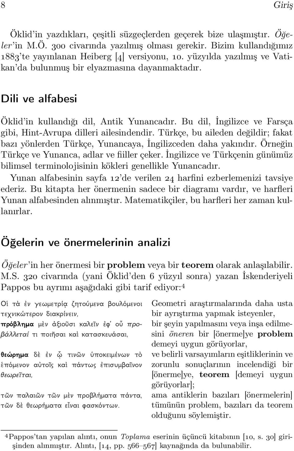 Türkçe, bu aileden değildir; fakat bazı yönlerden Türkçe, Yunancaya, İngilizceden daha yakındır. Örneğin Türkçe ve Yunanca, adlar ve fiiller çeker.