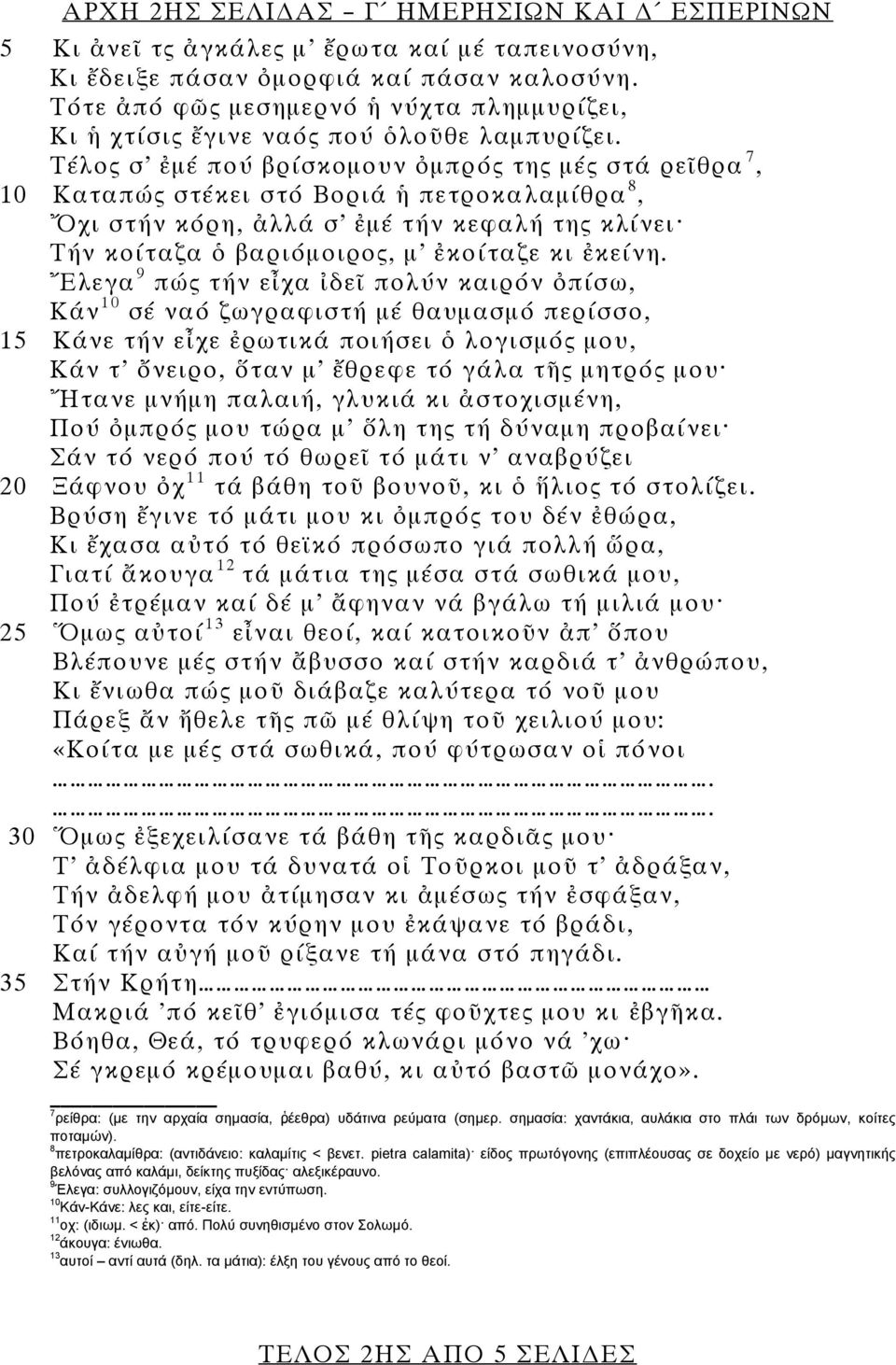 Τέλος σ ἐμέ πού βρίσκομουν ὀμπρός της μές στά ρεῖθρα 7, 10 Καταπώς στέκει στό Βοριά ἡ πετροκαλαμίθρα 8, Ὄχι στήν κόρη, ἀλλά σ ἐμέ τήν κεφαλή της κλίνει Τήν κοίταζα ὁ βαριόμοιρος, μ ἐκοίταζε κι ἐκείνη.