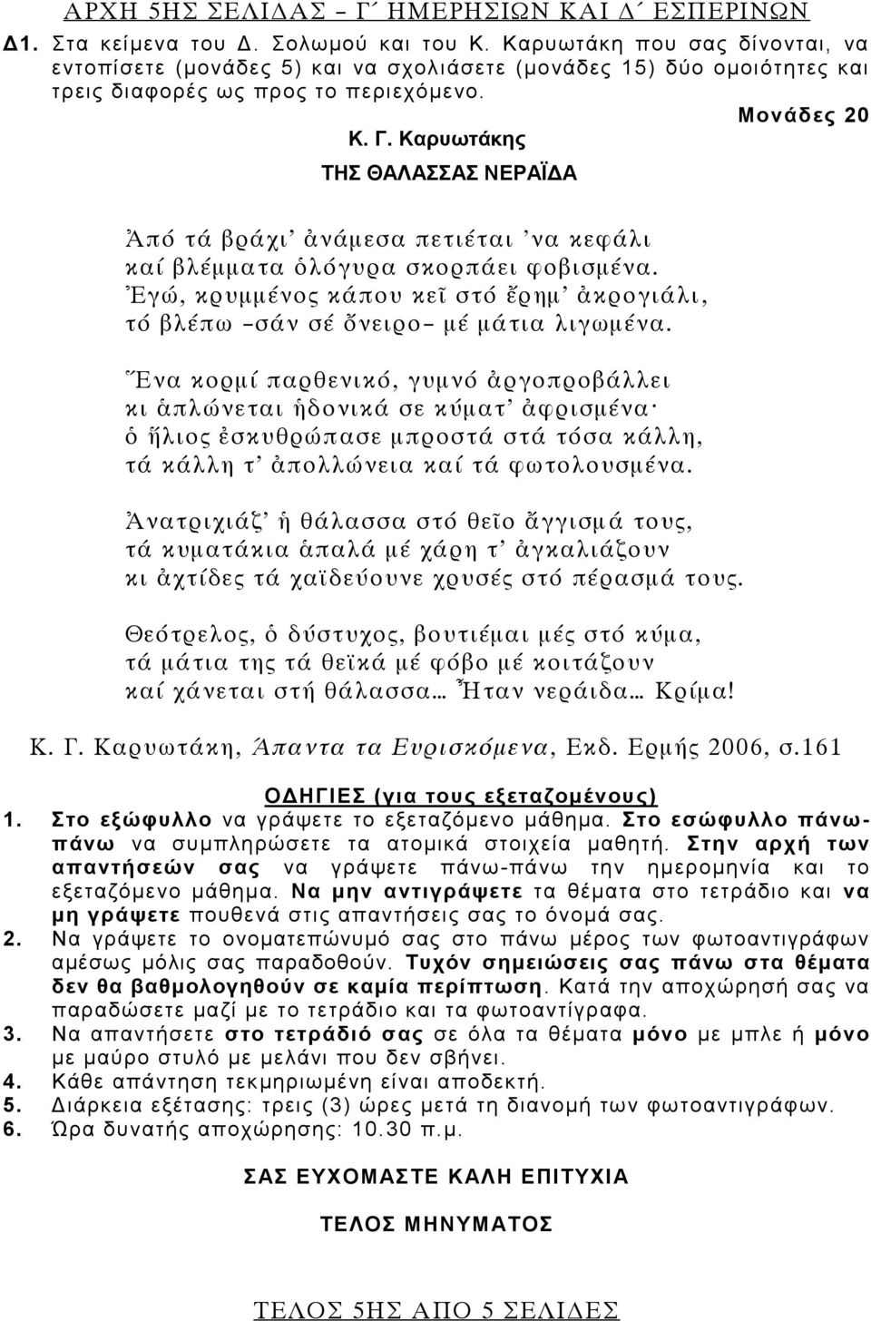 Καρυωτάκης ΤΗΣ ΘΑΛΑΣΣΑΣ ΝΕΡΑΪΔΑ Ἀπό τά βράχι ἀνάμεσα πετιέται 'να κεφάλι καί βλέμματα ὁλόγυρα σκορπάει φοβισμένα. Ἐγώ, κρυμμένος κάπου κεῖ στό ἔρημ ἀκρογιάλι, τό βλέπω σάν σέ ὄνειρο μέ μάτια λιγωμένα.