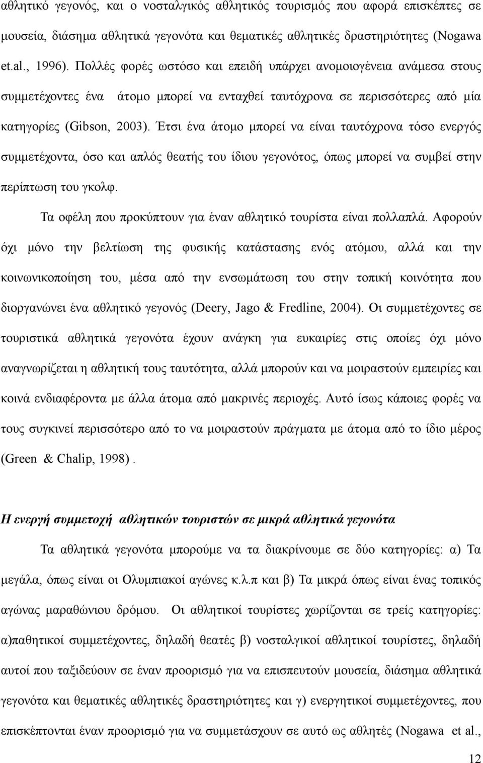 Έτσι ένα άτομο μπορεί να είναι ταυτόχρονα τόσο ενεργός συμμετέχοντα, όσο και απλός θεατής του ίδιου γεγονότος, όπως μπορεί να συμβεί στην περίπτωση του γκολφ.