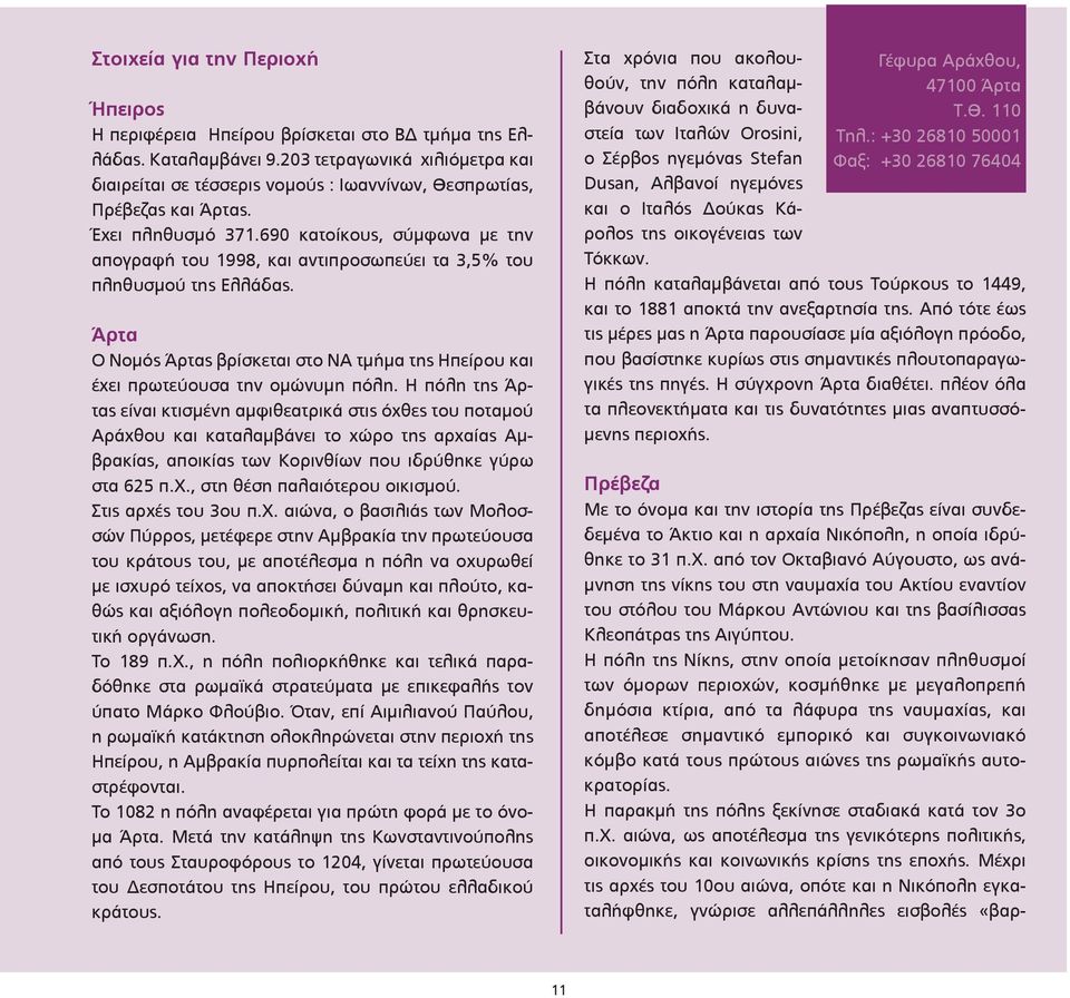 690 κατοίκους, σύµφωνα µε την απογραφή του 1998, και αντιπροσωπεύει τα 3,5% του πληθυσµού της Ελλάδας. Άρτα Ο Νοµός Άρτας βρίσκεται στο ΝΑ τµήµα της Ηπείρου και έχει πρωτεύουσα την οµώνυµη πόλη.